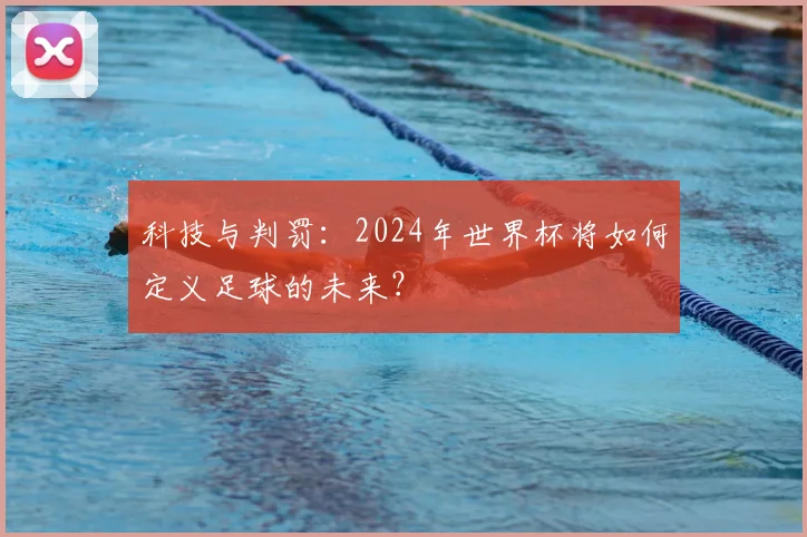 科技与判罚：2024年世界杯将如何定义足球的未来？
