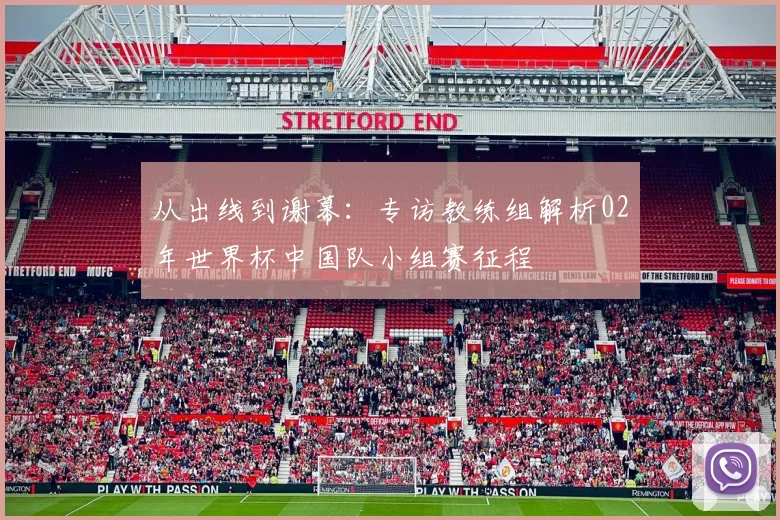从出线到谢幕:专访教练组解析02年世界杯中国队小组赛征程