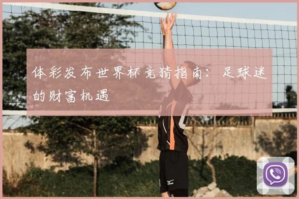 体彩发布世界杯竞猜指南：足球迷的财富机遇