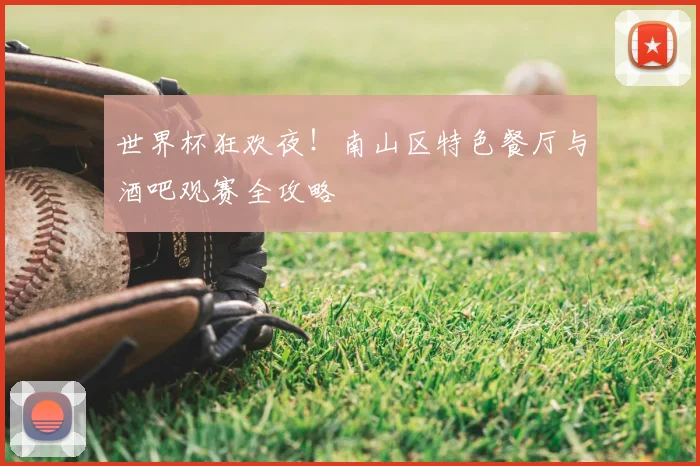世界杯狂欢夜！南山区特色餐厅与酒吧观赛全攻略