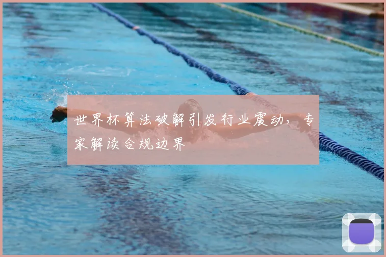 世界杯算法破解引发行业震动，专家解读合规边界