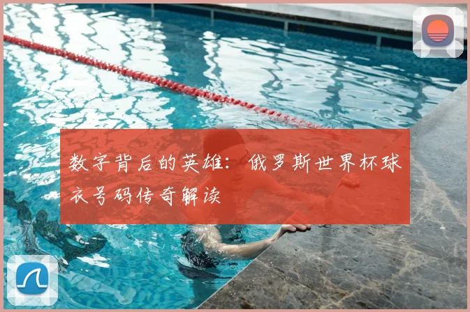 数字背后的英雄：俄罗斯世界杯球衣号码传奇解读