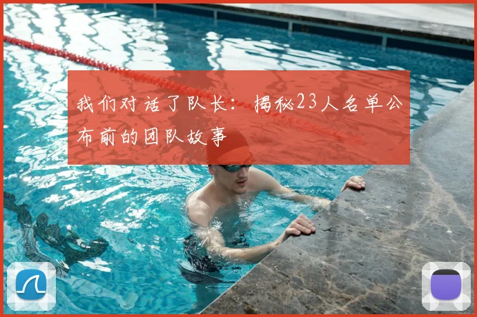 我们对话了队长：揭秘23人名单公布前的团队故事