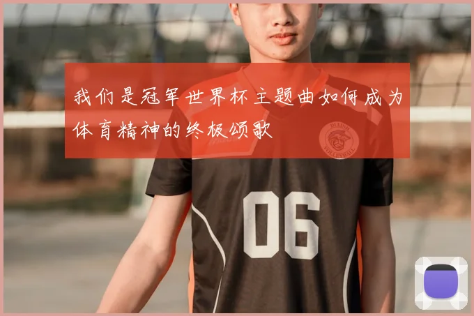 我们是冠军世界杯主题曲如何成为体育精神的终极颂歌