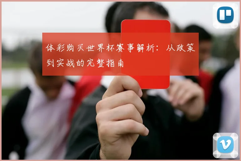 体彩购买世界杯赛事解析：从政策到实战的完整指南
