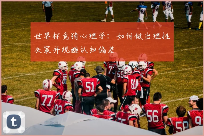 世界杯竟猜心理学：如何做出理性决策并规避认知偏差