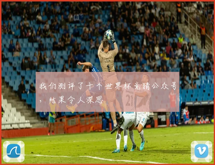 我们测评了十个世界杯竞猜公众号，结果令人深思