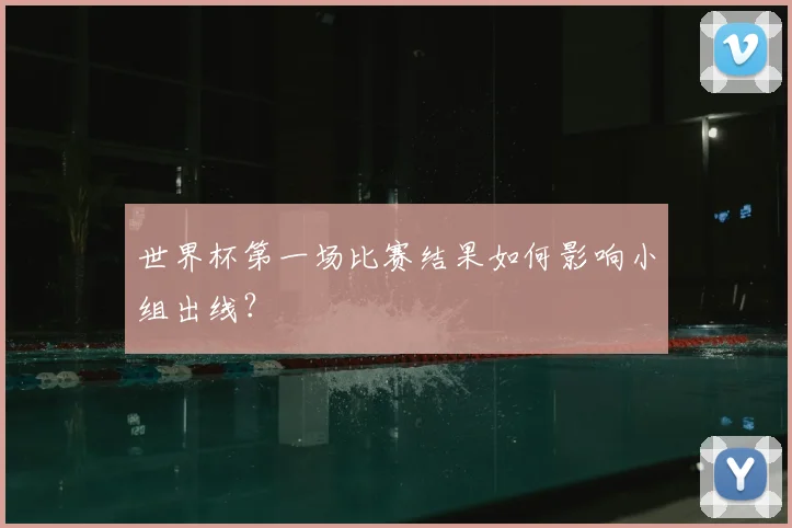 世界杯第一场比赛结果如何影响小组出线？