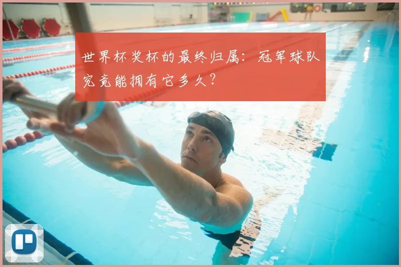 世界杯奖杯的最终归属:冠军球队究竟能拥有它多久?